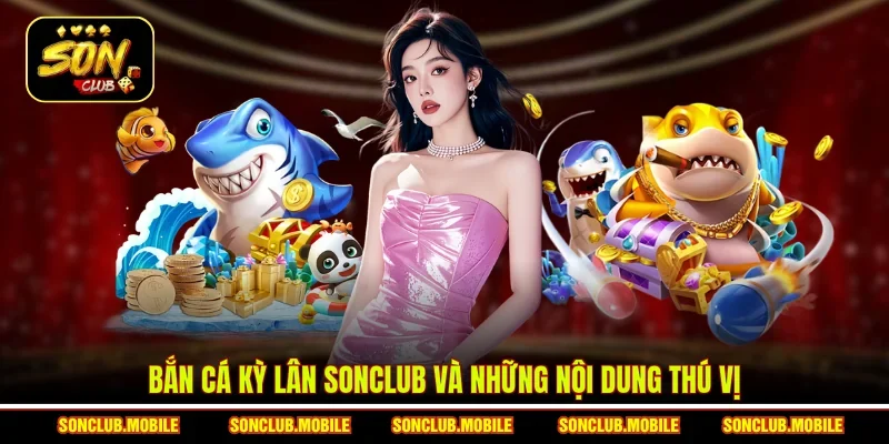 Bắn Cá Kỳ Lân Sonclub và những nội dung thú vị