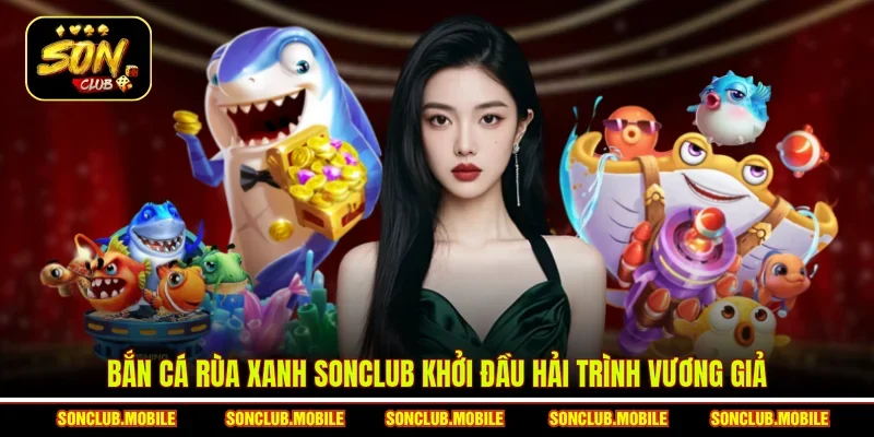 Bắn cá Rùa Xanh SonClub khởi đầu hải trình vương giả
