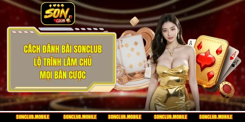 Cách Đánh Bài SonClub - Lộ Trình Làm Chủ Mọi Bàn Cược