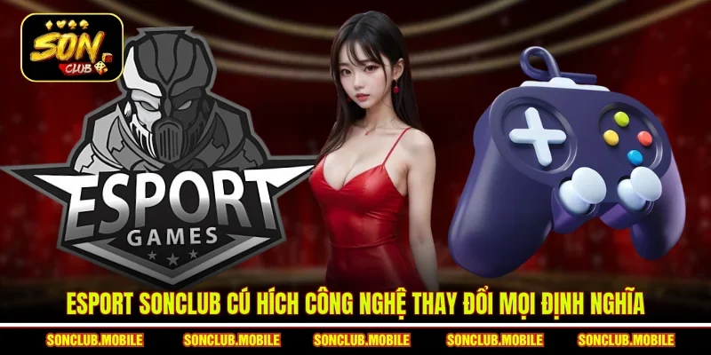 Esport SonClub cú hích công nghệ thay đổi mọi định nghĩa