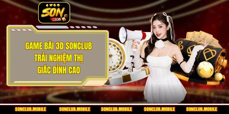 Game Bài 3D SonClub - Trải Nghiệm Thị Giác Đỉnh Cao