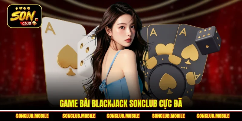 Game bài Blackjack SonClub cực đã