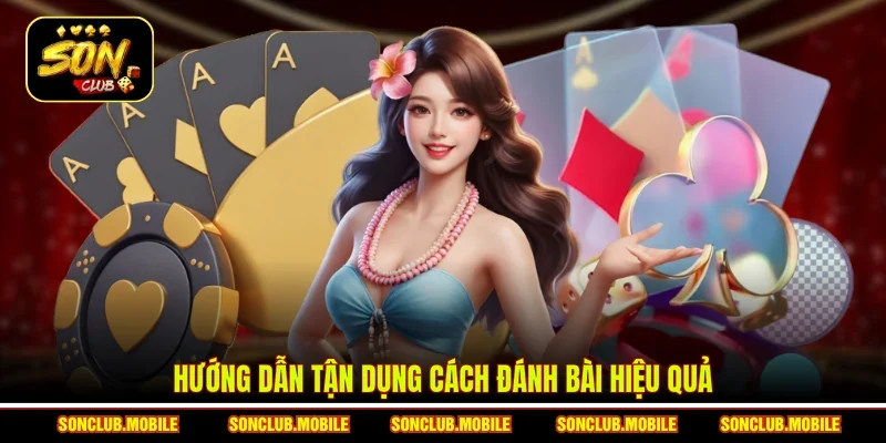 Hướng dẫn tận dụng cách đánh bài hiệu quả