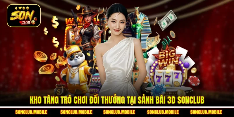 Kho tàng trò chơi đổi thưởng tại sảnh bài 3D SonClub