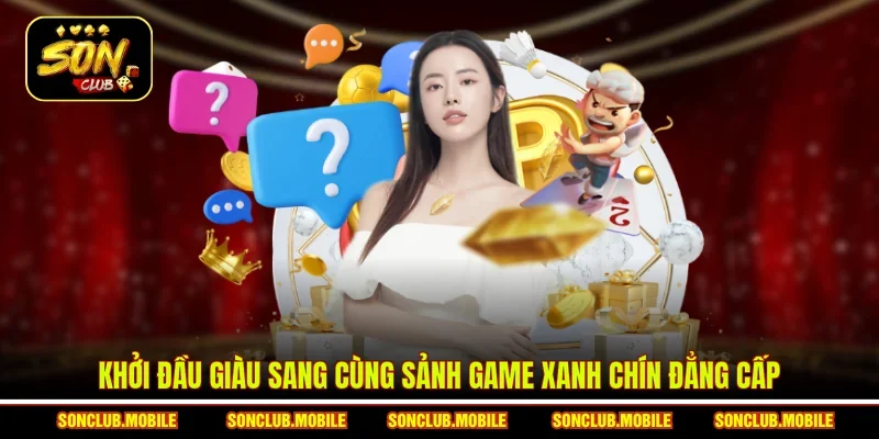 Khởi đầu giàu sang cùng sảnh game xanh chín đẳng cấp