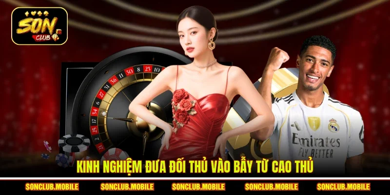 Kinh nghiệm đưa đối thủ vào bẫy từ cao thủ