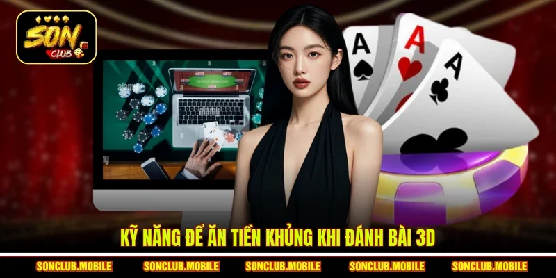 Kỹ năng để ăn tiền khủng khi đánh bài 3D