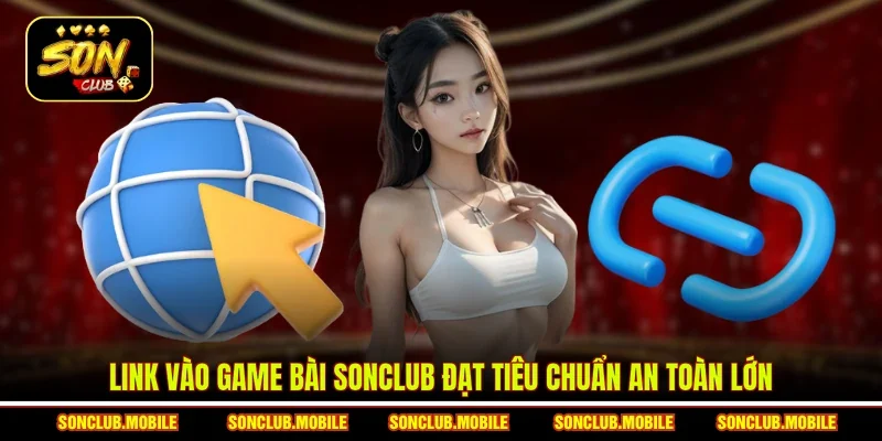 Link vào game bài SonClub đạt tiêu chuẩn an toàn lớn