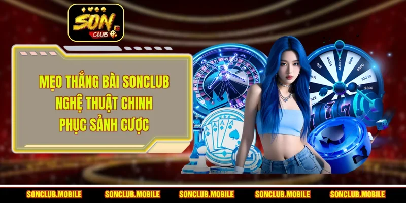 Mẹo Thắng Bài SonClub - Nghệ Thuật Chinh Phục Sảnh Cược