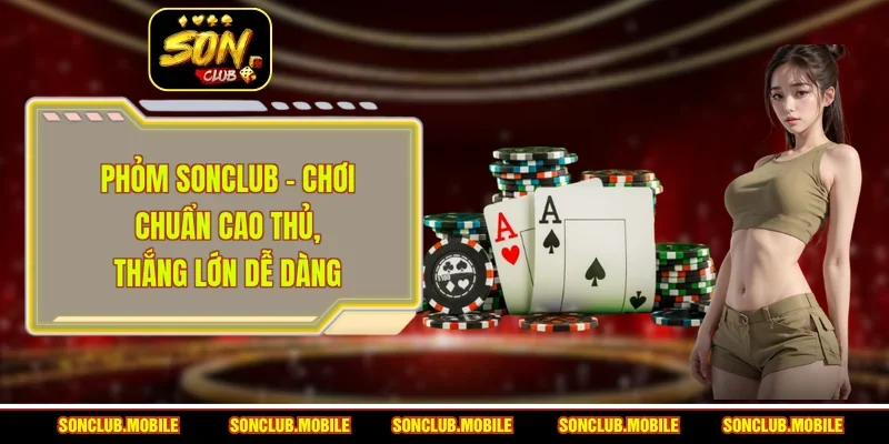 Phỏm Sonclub - Chơi Chuẩn Cao Thủ, Thắng Lớn Dễ Dàng