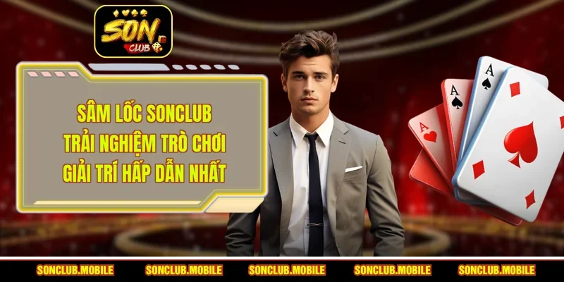 Sâm Lốc Sonclub - Trải Nghiệm Trò Chơi Giải Trí Hấp Dẫn Nhất