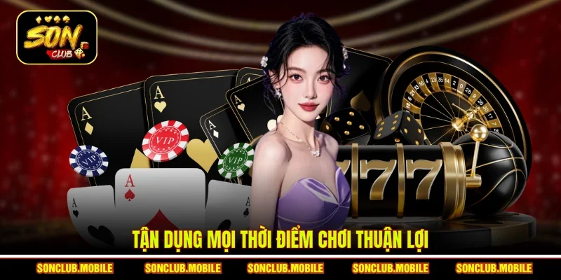 Tận dụng mọi thời điểm chơi thuận lợi