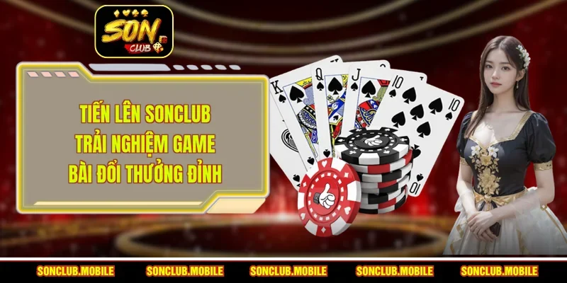 Tiến Lên Sonclub - Trải Nghiệm Game Bài Đổi Thưởng Đỉnh