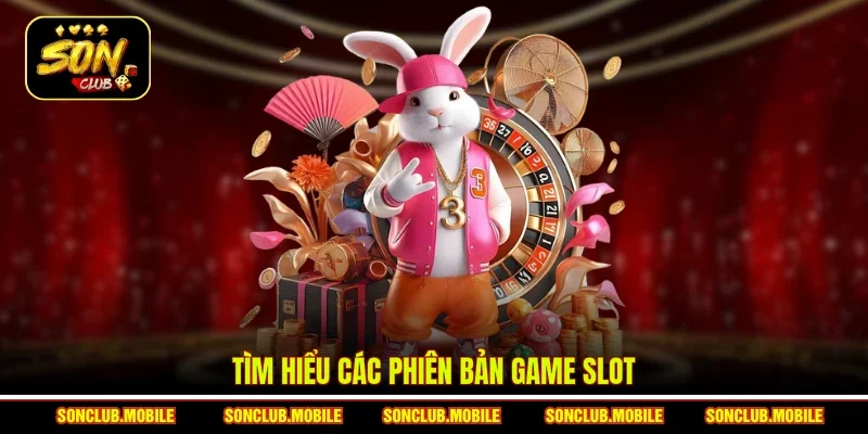 Tìm hiểu các phiên bản game slot