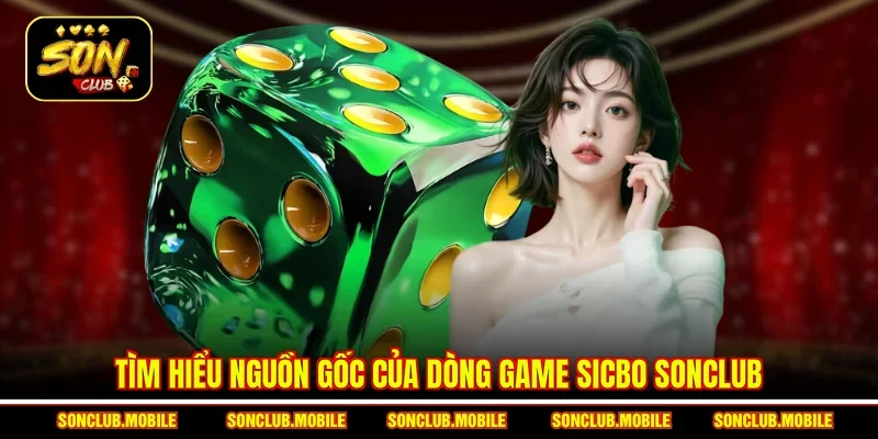 Tìm hiểu nguồn gốc của dòng game Sicbo SonClub